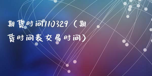 期货时间110329（期货时间表交易时间）
