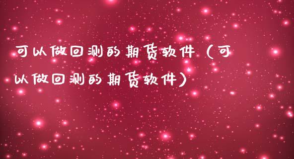 可以做回测的期货软件（可以做回测的期货软件）