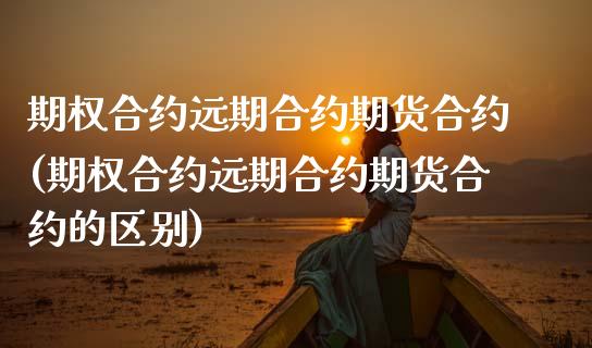 期权合约远期合约期货合约(期权合约远期合约期货合约的区别)