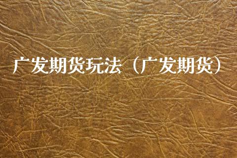 广发期货玩法（广发期货）