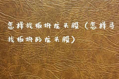 怎样找板块龙头股(怎样寻找板块的龙头股)_财经要闻_第1张_宇龙理财网 怎样找板块龙头股(怎样寻找板块的龙头股)_https://www.dglong8.com_财经要闻_第1张