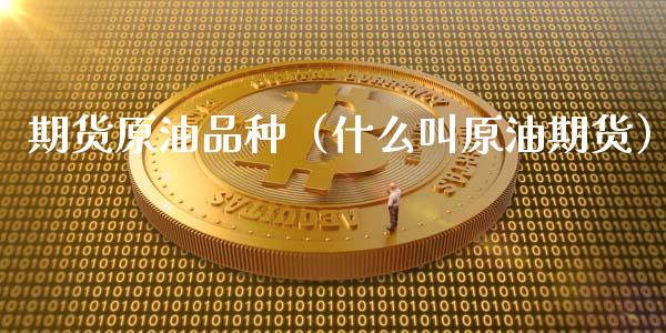 期货原油品种（什么叫原油期货）