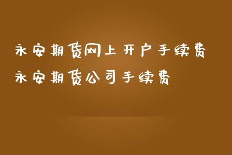 期货网上开户手续费 期货公司手续费