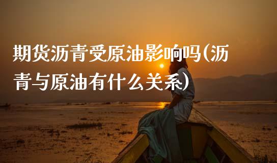 期货沥青受原油影响吗(沥青与原油有什么关系)