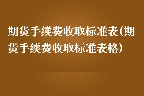 期货手续费收取标准表(期货手续费收取标准表格)