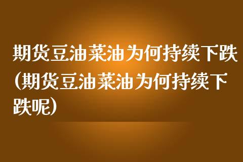 期货豆油菜油为何持续下跌(期货豆油菜油为何持续下跌呢)
