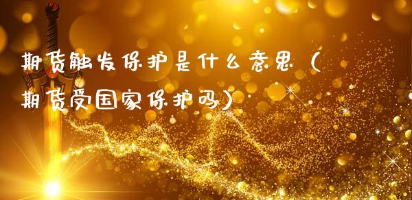 期货触发保护是什么意思（期货受国家保护吗）