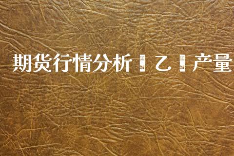 期货行情分析苯乙烯产量