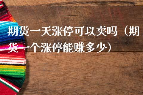 期货一天涨停可以卖吗（期货一个涨停能赚多少）