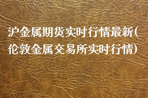 沪金属期货实时行情最新(伦敦金属交易所实时行情)