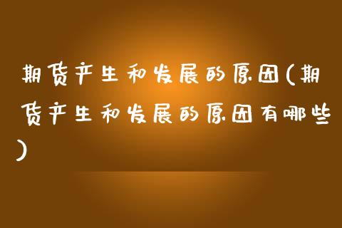 期货产生和发展的原因(期货产生和发展的原因有哪些)