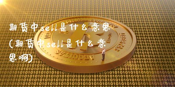 期货中sell是什么意思(期货中sell是什么意思啊)