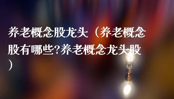 养老概念股龙头（养老概念股有哪些?养老概念龙头股）
