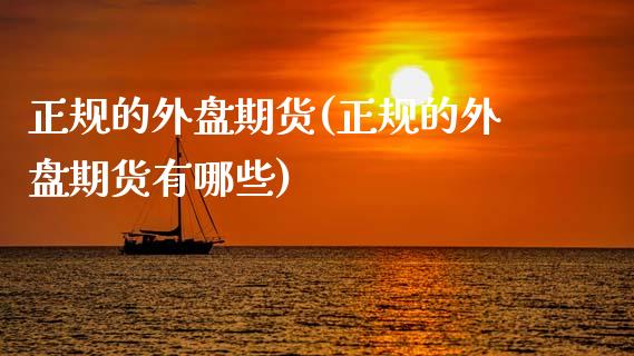 正规的外盘期货(正规的外盘期货有哪些)