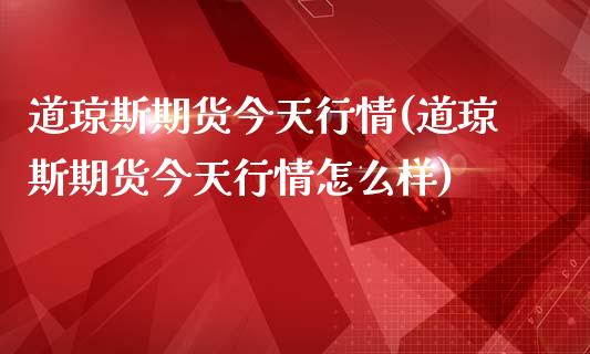 道琼斯期货今天行情(道琼斯期货今天行情怎么样)