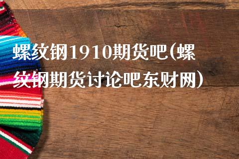 螺纹钢1910期货吧(螺纹钢期货讨论吧东财网)_https://www.dglong8.com_期货理财_第1张