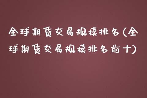 全球期货交易规模排名(全球期货交易规模排名前十)