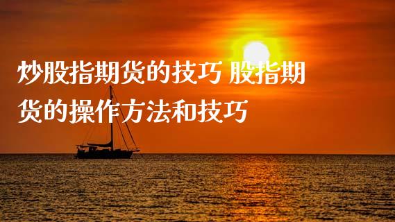 炒股指期货的技巧 股指期货的操作方法和技巧