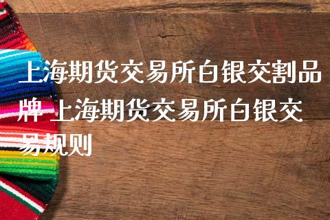 上海期货交易所白银交割品牌 上海期货交易所白银交易规则
