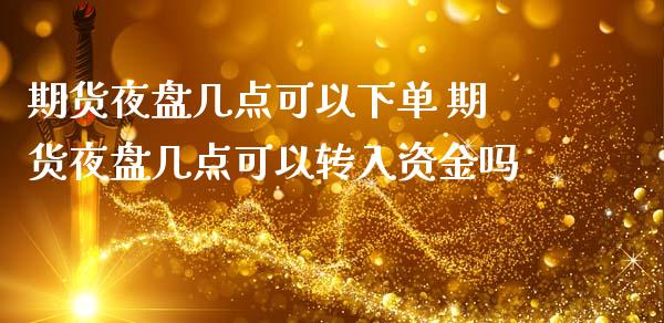 期货夜盘几点可以下单 期货夜盘几点可以转入资金吗