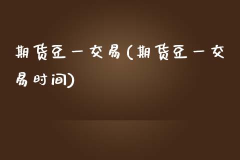期货豆一交易(期货豆一交易时间)