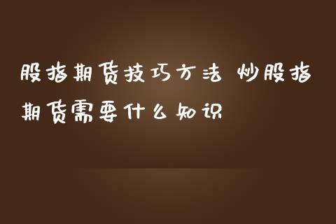 股指期货技巧方法 炒股指期货需要什么知识