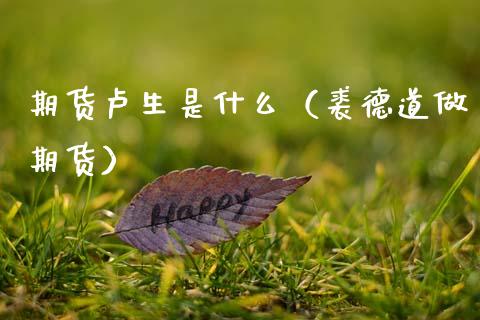 期货卢生是什么（裘德道做期货）