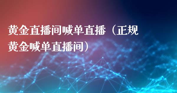 黄金直播间喊单直播（正规黄金喊单直播间）