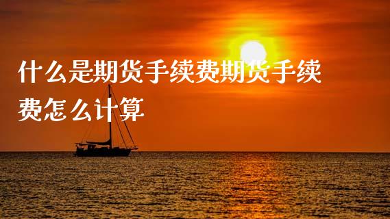 什么是期货手续费期货手续费怎么计算