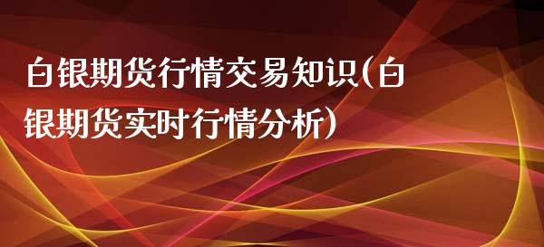 白银期货行情交易知识(白银期货实时行情分析)