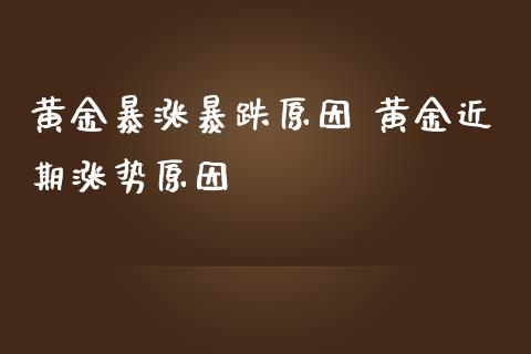 黄金暴涨暴跌原因 黄金近期涨势原因