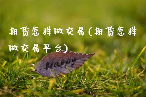 期货怎样做交易(期货怎样做交易平台)