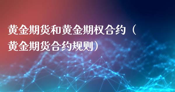 黄金期货和黄金期权合约（黄金期货合约规则）