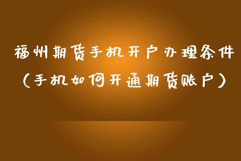 福州期货手机开户办理条件（手机如何开通期货账户）