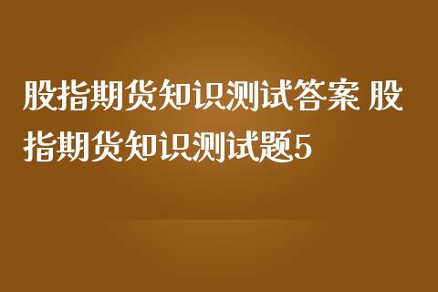 股指期货知识测 股指期货知识测5