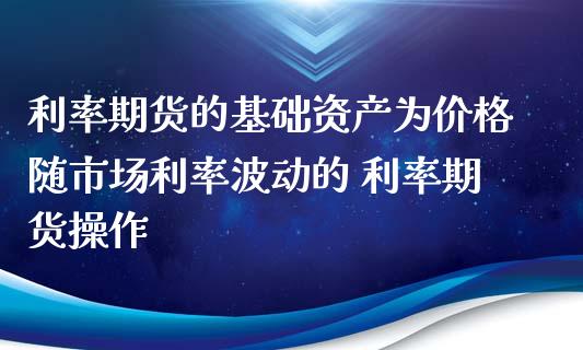 利率期货的基础资产为价格随市场利率波动的 利率期货操作