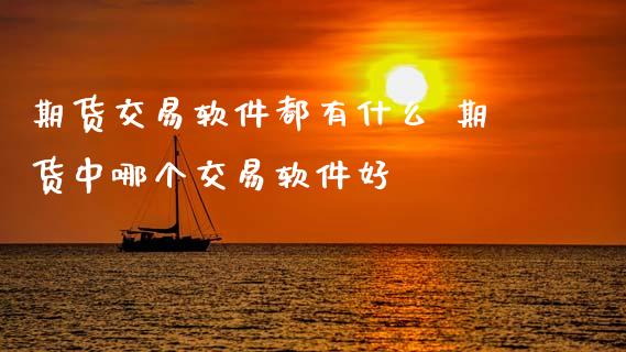 期货交易软件都有什么 期货中哪个交易软件好