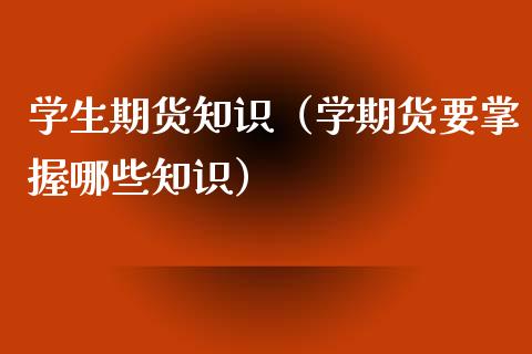 学生期货知识（学期货要掌握哪些知识）