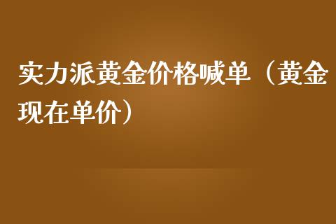实力派黄金价格喊单（黄金现在单价）