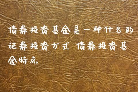 债券投资基金是一种什么的证券投资方式 债券投资基金特点_基金理财_第1张_宇龙理财网 债券投资基金是一种什么的证券投资方式 债券投资基金特点_https://www.dglong8.com_基金理财_第1张