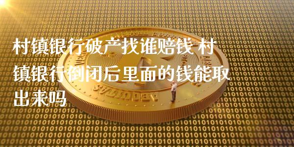 村镇银行破产找谁赔钱 村镇银行倒闭后里面的钱能取出来吗_理财百科_第1张_宇龙理财网 村镇银行破产找谁赔钱 村镇银行倒闭后里面的钱能取出来吗_https://www.dglong8.com_理财百科_第1张