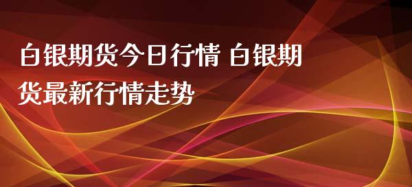 白银期货今日行情 白银期货最新行情走势