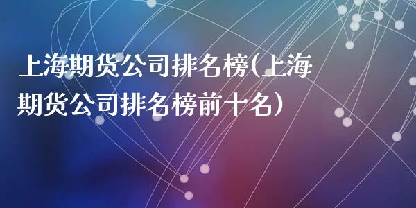 上海期货公司排名榜(上海期货公司排名榜前十名)