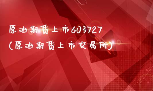 原油期货上市603727(原油期货上市交易所)