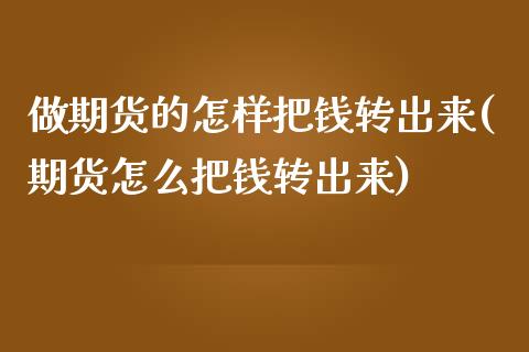 做期货的怎样把钱转出来(期货怎么把钱转出来)
