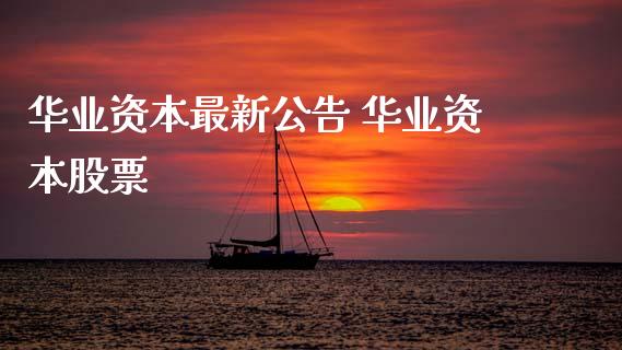 华业资本最新公告 华业资本股票