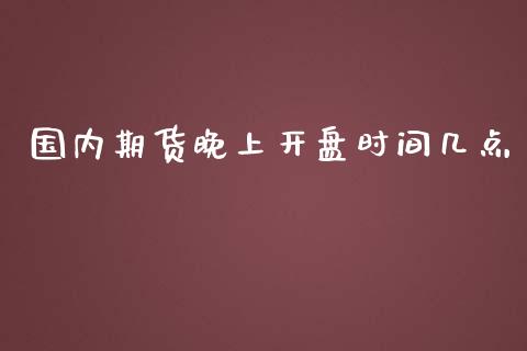 国内期货晚上开盘时间几点_期货理财_第1张_宇龙理财网 国内期货晚上开盘时间几点_https://www.dglong8.com_期货理财_第1张