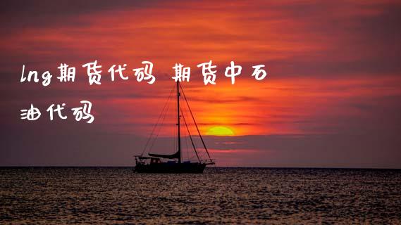 lng期货代码 期货中石油代码