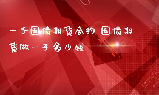 一手国债期货合约 国债期货做一手多少钱