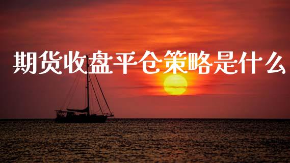 期货收盘平仓策略是什么